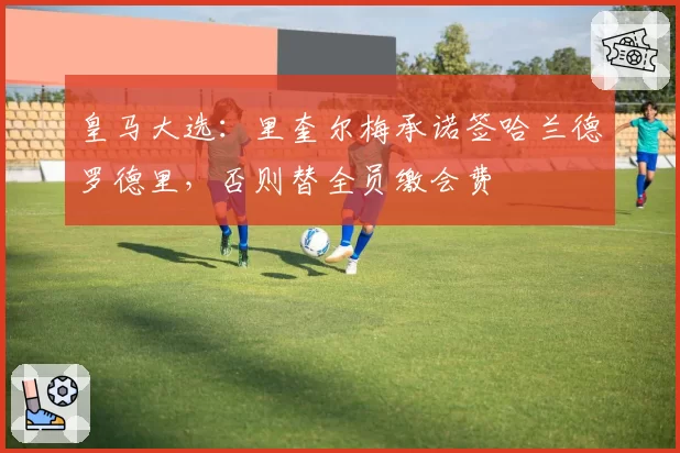 皇马大选：里奎尔梅承诺签哈兰德罗德里，否则替全员缴会费