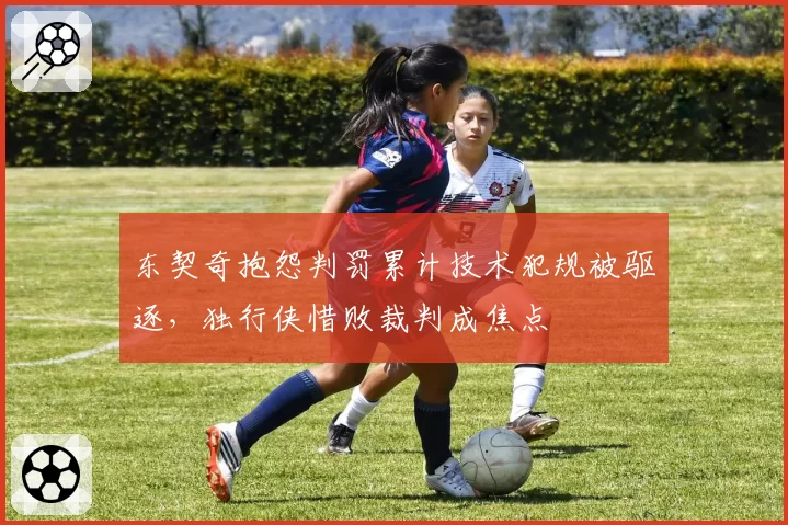 东契奇抱怨判罚累计技术犯规被驱逐,独行侠惜败裁判成焦点