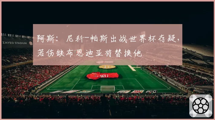 阿斯：尼科-帕斯出战世界杯存疑，若伤缺布恩迪亚将替换他