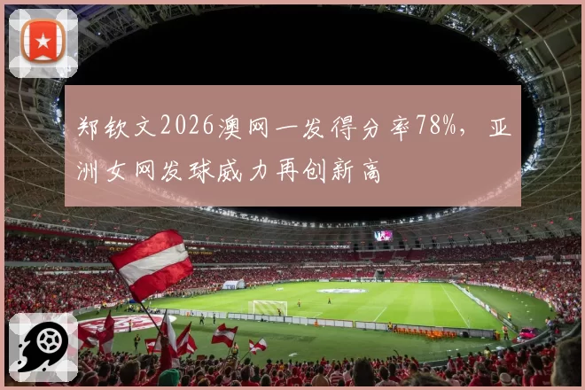 郑钦文2026澳网一发得分率78%，亚洲女网发球威力再创新高