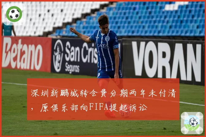 深圳新鹏城转会费分期两年未付清，原俱乐部向FIFA提起诉讼