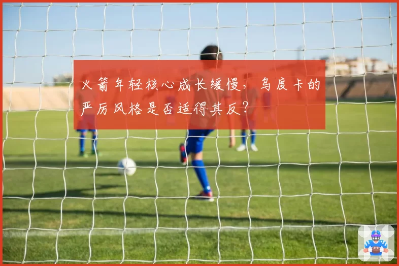 火箭年轻核心成长缓慢，乌度卡的严厉风格是否适得其反？