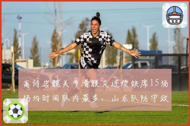 高诗岩髋关节滑膜炎连续缺席15场场均时间队内最多，山东队防守效率暴跌