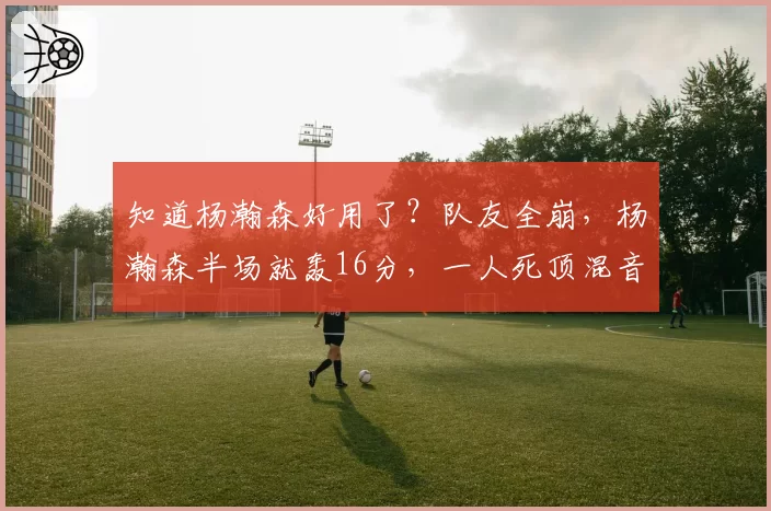 知道杨瀚森好用了？队友全崩，杨瀚森半场就轰16分，一人死顶混音