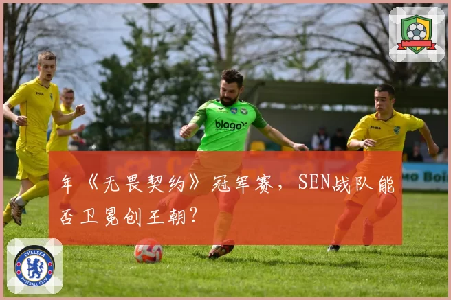 年《无畏契约》冠军赛，SEN战队能否卫冕创王朝？