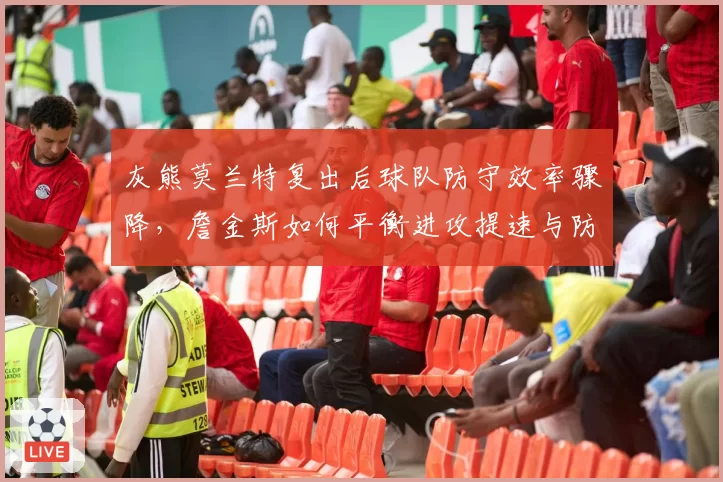 灰熊莫兰特复出后球队防守效率骤降,詹金斯如何平衡进攻提速与防守纪律?