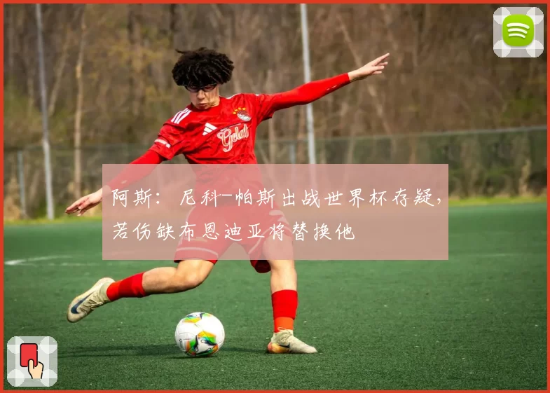 阿斯：尼科-帕斯出战世界杯存疑，若伤缺布恩迪亚将替换他