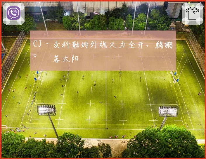 CJ·麦科勒姆外线火力全开,鹈鹕射落太阳