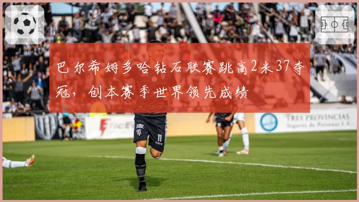 巴尔希姆多哈钻石联赛跳高2米37夺冠，创本赛季世界领先成绩