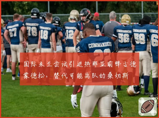 国际米兰尝试引进热那亚前锋古德蒙德松,替代可能离队的桑切斯