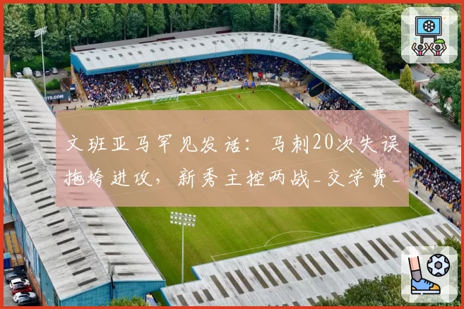 文班亚马罕见发话:马刺20次失误拖垮进攻,新秀主控两战_交学费_