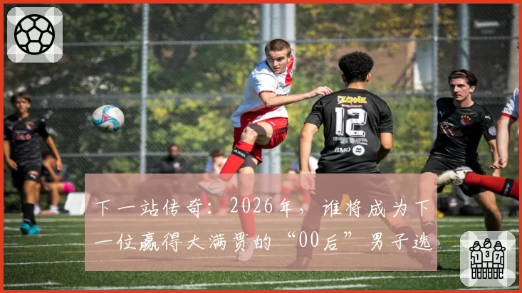 下一站传奇：2026年，谁将成为下一位赢得大满贯的“00后”男子选手？