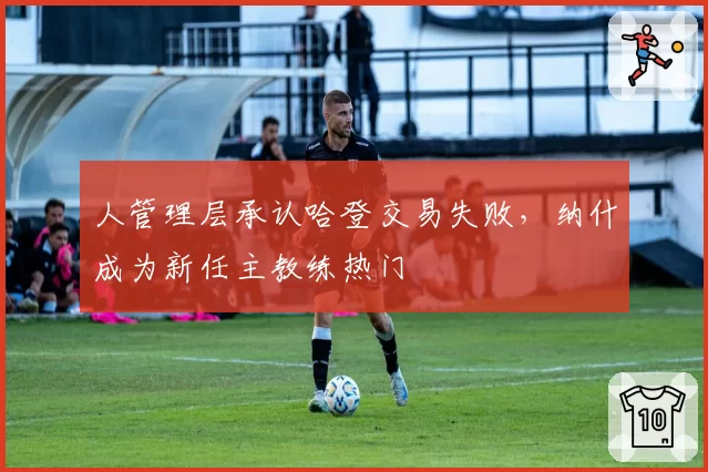 人管理层承认哈登交易失败，纳什成为新任主教练热门